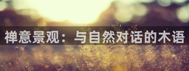 新宝gg新宝5注册:禅意景观:与自然对话的木语